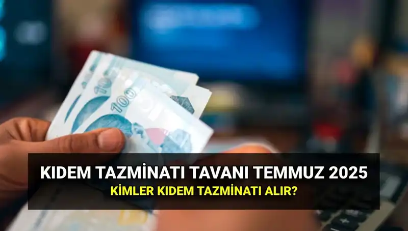 Kıdem Tazminatı Tavanı 2025: Temmuz Zammıyla Belirlenen Yeni Tutar Açıklandı!