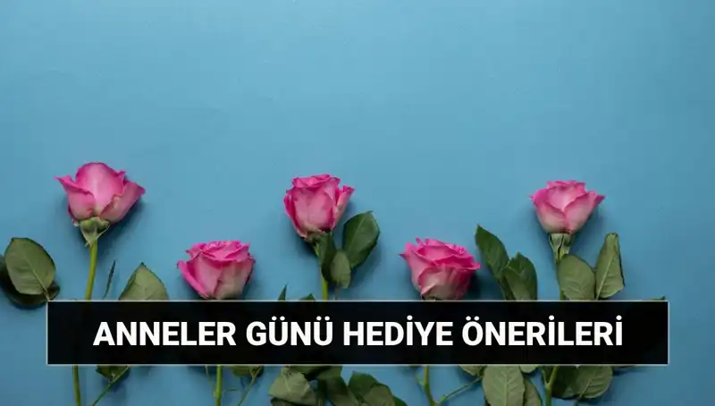 Anneler Günü İçin Unutulmaz Hediye Önerileri: 11 Mayıs’ta Aşkınızı Gösterin