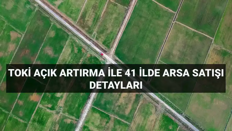TOKİ’den Dev Arsa Satışı: 41 İlde 306 Parça Arsa Açık Artırmada!
