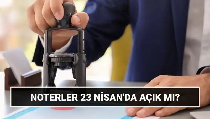 23 Nisan'da Noterler Açık mı? 2023’te Çalışma Durumu Nasıldır?