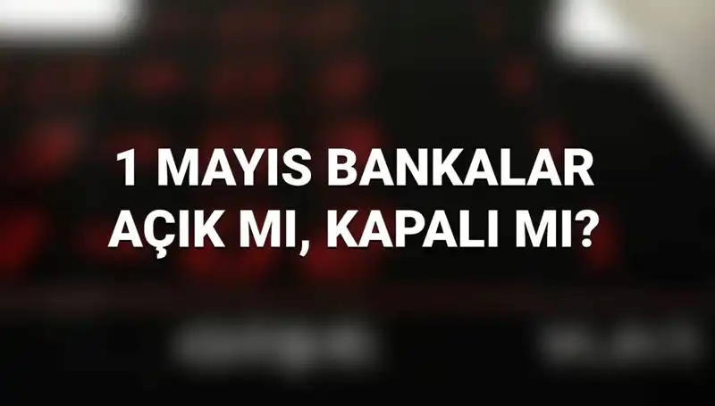 1 Mayıs İşçi Bayramı'nda Bankalar Açık mı? 2023'te Banka Çalışma Durumu